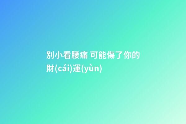 別小看腰痛 可能傷了你的財(cái)運(yùn)